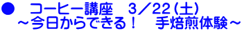 ●　コーヒー講座　３／２２（土） 　～今日からできる！　手焙煎体験～