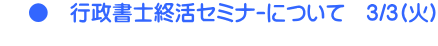     ●　行政書士終活ｾﾐﾅｰについて　3/3(火) 
