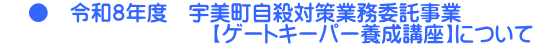     ●　令和８年度　宇美町自殺対策業務委託事業 　　　　　　　　　　【ゲートキーパー養成講座】について